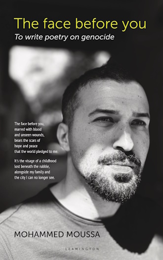 the cover of the poetry collection THE FACE BEFORE YOU by Gazan writer, journalist and podcaster Mohammed Moussa, it is a close up portrait of Mohammed Moussa a handsome and intense mid thirties man from Gaza, a slight beard and moustache and his face split by a shadow